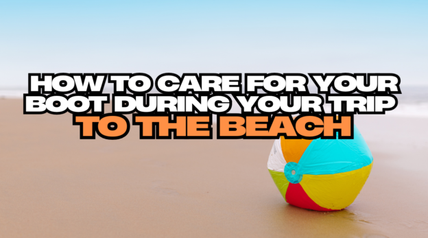 How to Care for Your Boot During Your Trip to the Beach